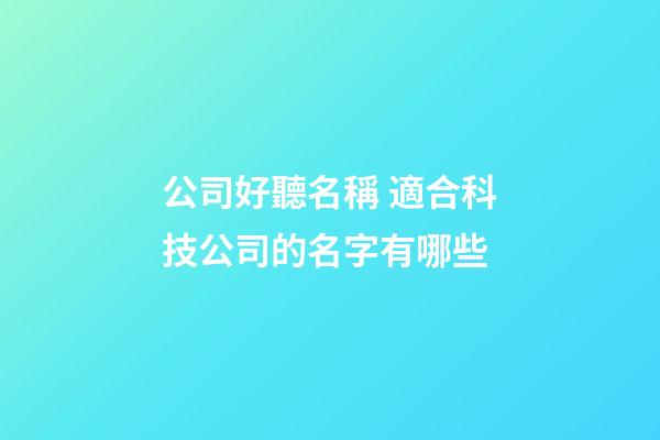 公司好聽名稱 適合科技公司的名字有哪些-第1張-公司起名-玄機派
